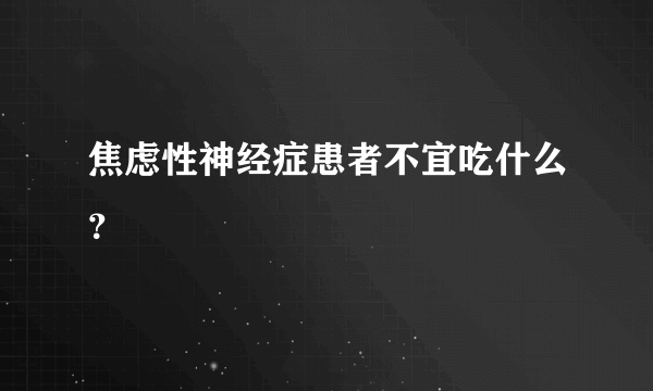 焦虑性神经症患者不宜吃什么？