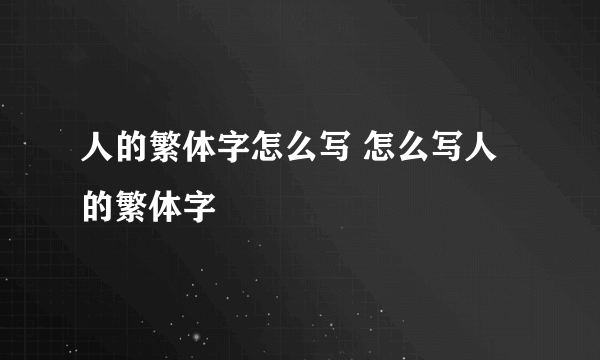 人的繁体字怎么写 怎么写人的繁体字