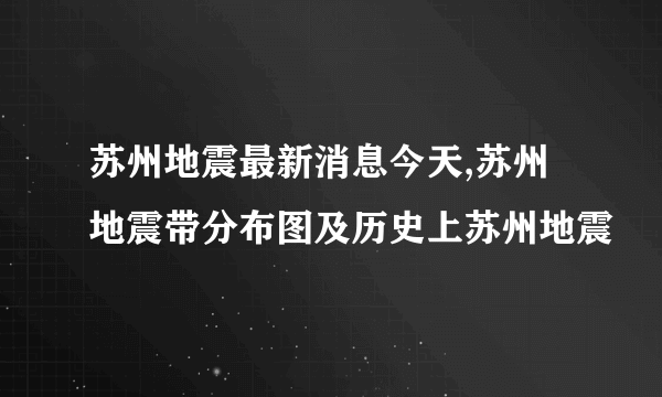 苏州地震最新消息今天,苏州地震带分布图及历史上苏州地震