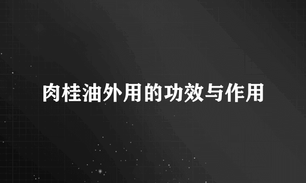 肉桂油外用的功效与作用