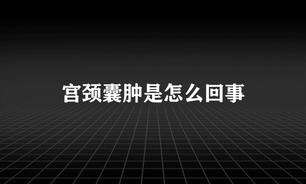 宫颈囊肿是怎么回事