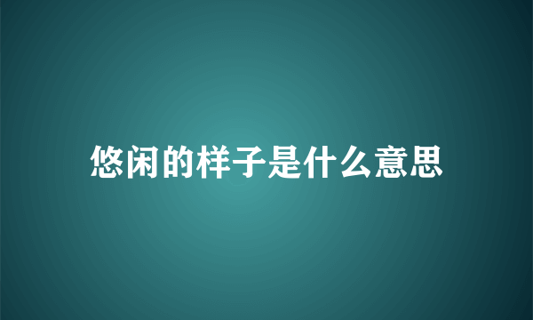 悠闲的样子是什么意思