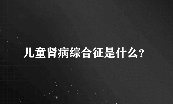 儿童肾病综合征是什么？