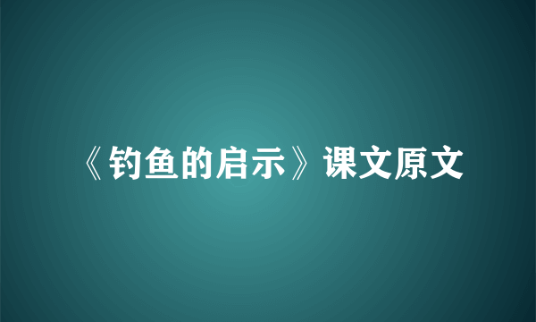 《钓鱼的启示》课文原文