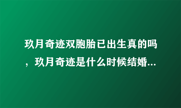 玖月奇迹双胞胎已出生真的吗，玖月奇迹是什么时候结婚的-飞外网