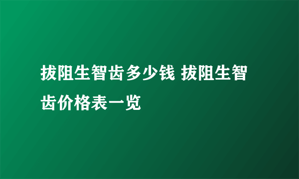 拔阻生智齿多少钱 拔阻生智齿价格表一览