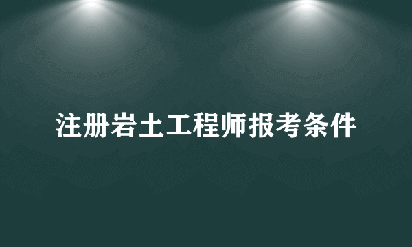 注册岩土工程师报考条件