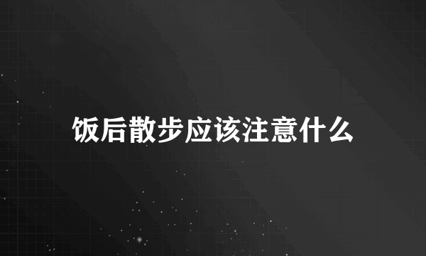 饭后散步应该注意什么