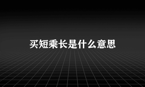 买短乘长是什么意思