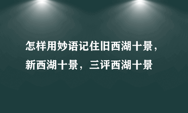 怎样用妙语记住旧西湖十景，新西湖十景，三评西湖十景