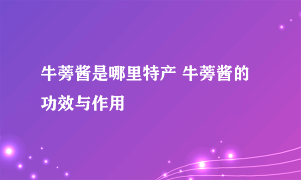 牛蒡酱是哪里特产 牛蒡酱的功效与作用