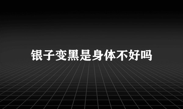 银子变黑是身体不好吗