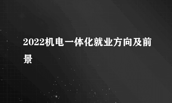 2022机电一体化就业方向及前景