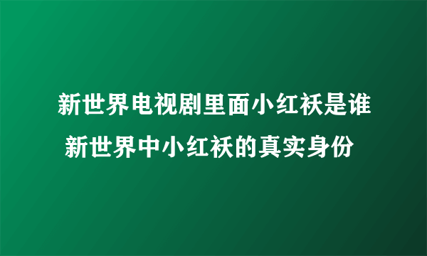 新世界电视剧里面小红袄是谁 新世界中小红袄的真实身份