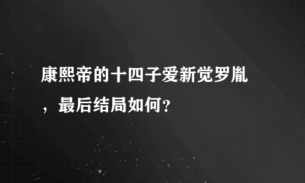 康熙帝的十四子爱新觉罗胤禵，最后结局如何？