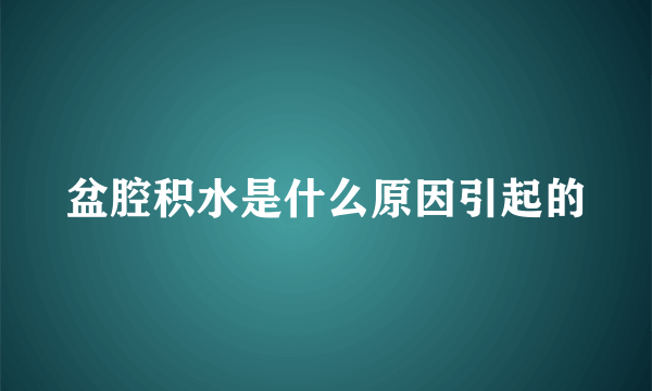 盆腔积水是什么原因引起的