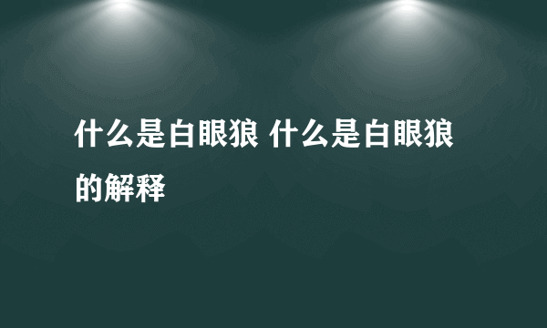 什么是白眼狼 什么是白眼狼的解释