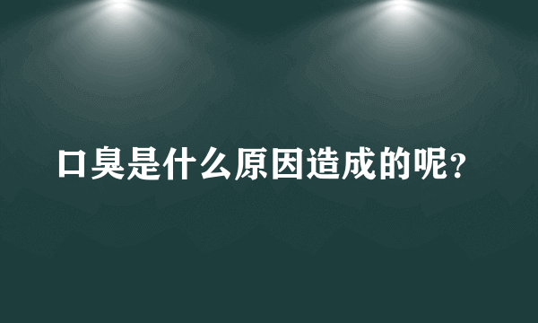 口臭是什么原因造成的呢？