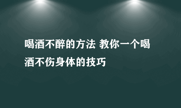 喝酒不醉的方法 教你一个喝酒不伤身体的技巧