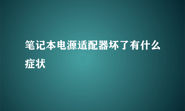 笔记本电源适配器坏了有什么症状