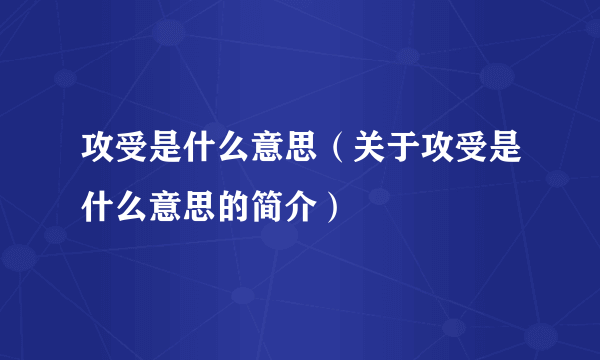 攻受是什么意思（关于攻受是什么意思的简介）