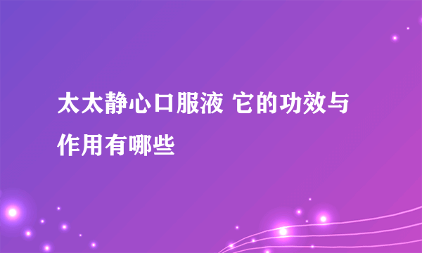 太太静心口服液 它的功效与作用有哪些