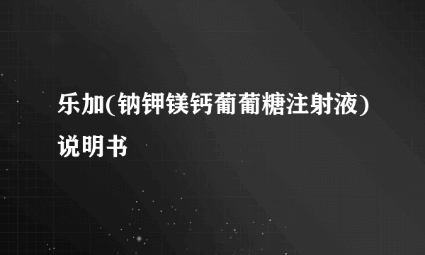 乐加(钠钾镁钙葡葡糖注射液)说明书