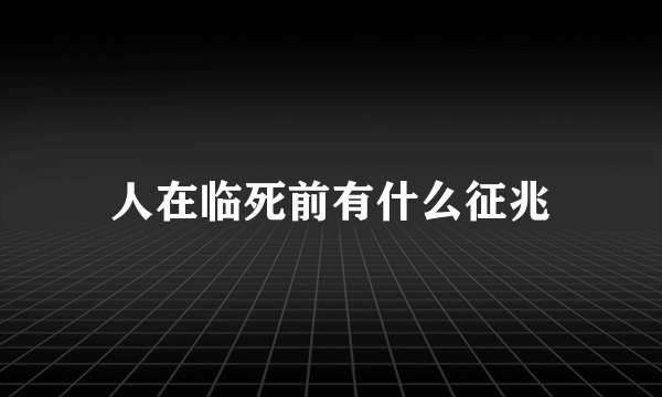 人在临死前有什么征兆