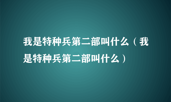 我是特种兵第二部叫什么（我是特种兵第二部叫什么）