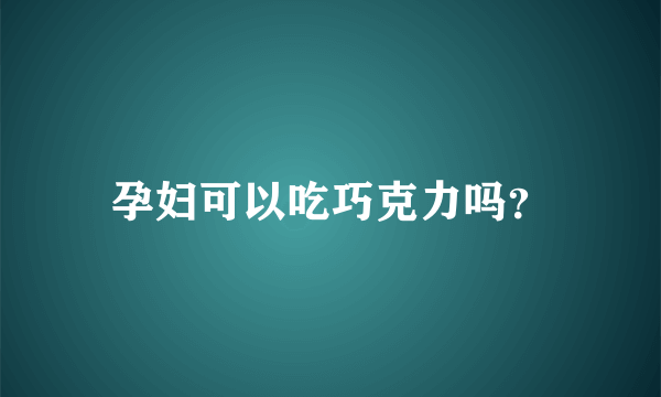 孕妇可以吃巧克力吗？