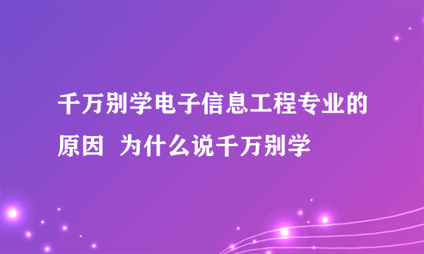 千万别学电子信息工程专业的原因  为什么说千万别学