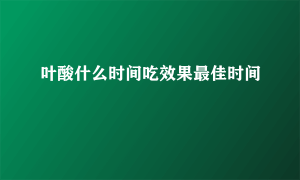 叶酸什么时间吃效果最佳时间