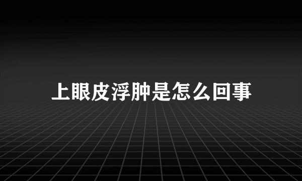 上眼皮浮肿是怎么回事