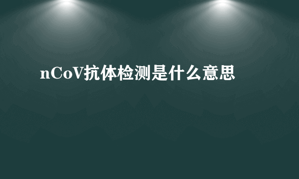 nCoV抗体检测是什么意思