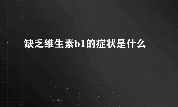 缺乏维生素b1的症状是什么