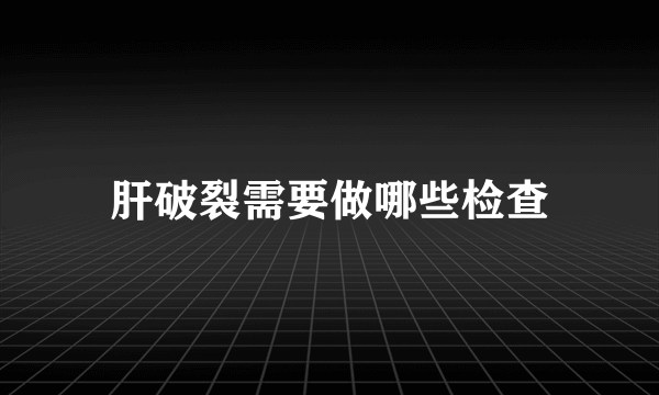 肝破裂需要做哪些检查