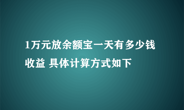 1万元放余额宝一天有多少钱收益 具体计算方式如下