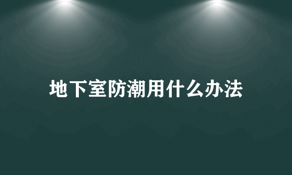 地下室防潮用什么办法