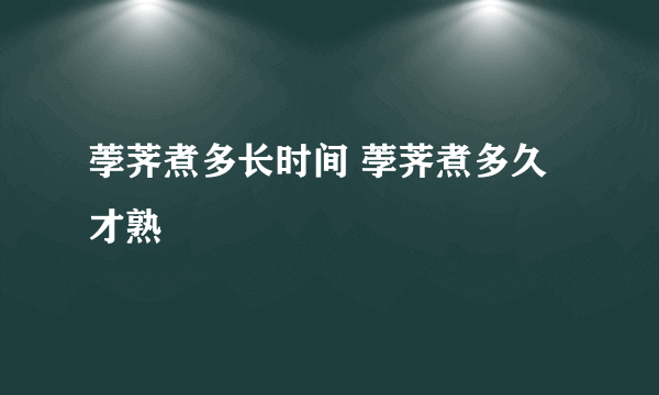 荸荠煮多长时间 荸荠煮多久才熟