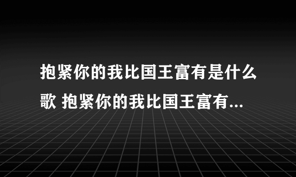 抱紧你的我比国王富有是什么歌 抱紧你的我比国王富有歌词介绍