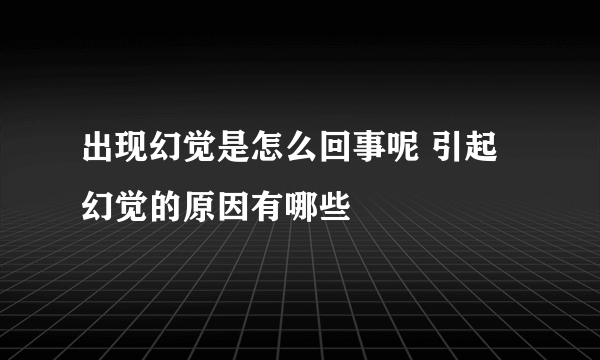 出现幻觉是怎么回事呢 引起幻觉的原因有哪些