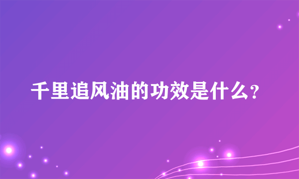 千里追风油的功效是什么？