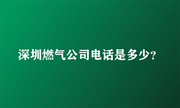 深圳燃气公司电话是多少？