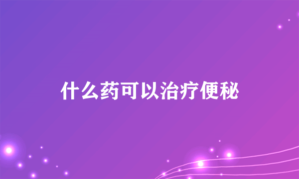 什么药可以治疗便秘