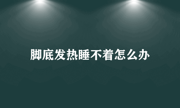 脚底发热睡不着怎么办