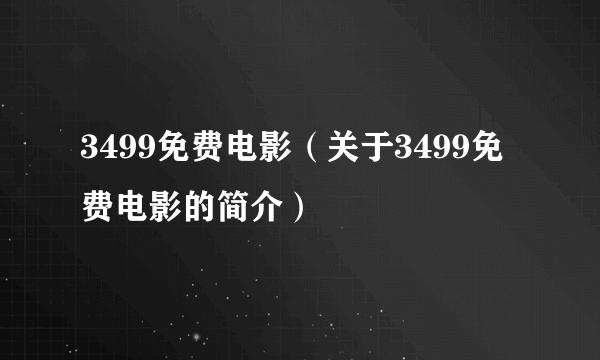 3499免费电影（关于3499免费电影的简介）