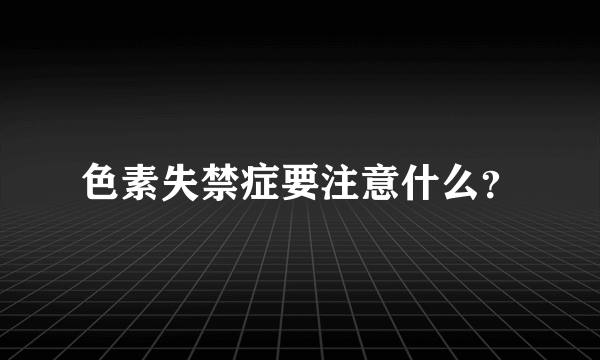 色素失禁症要注意什么？