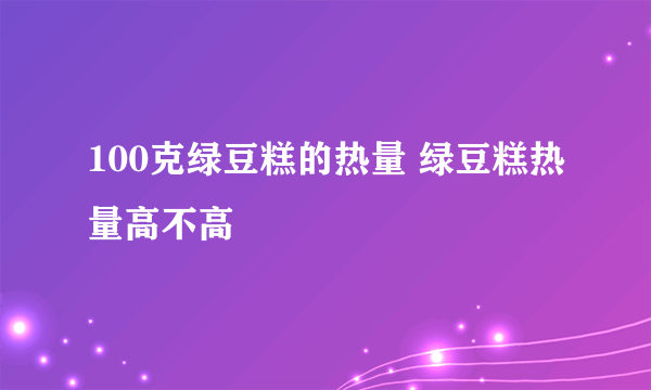 100克绿豆糕的热量 绿豆糕热量高不高