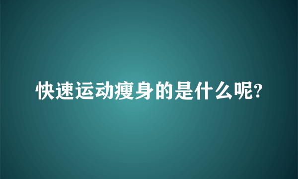 快速运动瘦身的是什么呢?