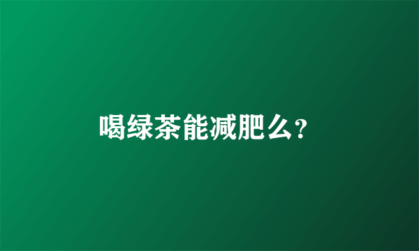 喝绿茶能减肥么？